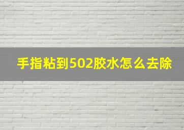 手指粘到502胶水怎么去除