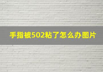 手指被502粘了怎么办图片