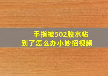 手指被502胶水粘到了怎么办小妙招视频