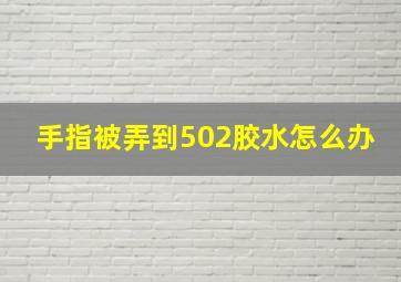 手指被弄到502胶水怎么办