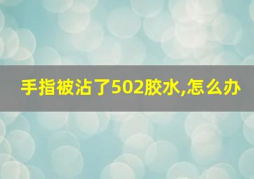 手指被沾了502胶水,怎么办