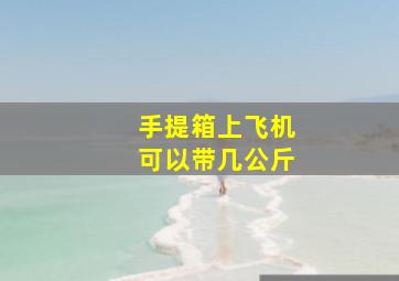 手提箱上飞机可以带几公斤