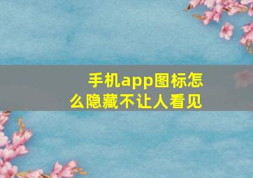 手机app图标怎么隐藏不让人看见