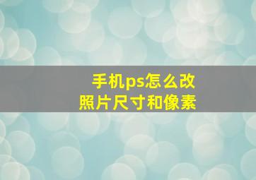 手机ps怎么改照片尺寸和像素