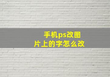 手机ps改图片上的字怎么改