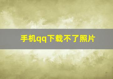 手机qq下载不了照片