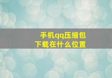 手机qq压缩包下载在什么位置