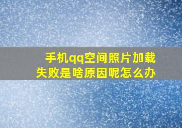 手机qq空间照片加载失败是啥原因呢怎么办