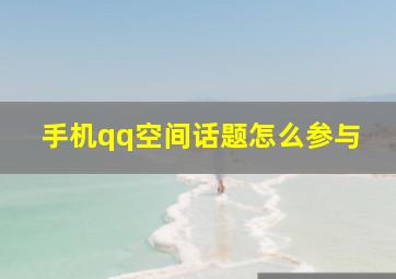 手机qq空间话题怎么参与