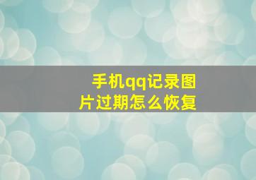 手机qq记录图片过期怎么恢复