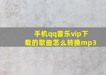 手机qq音乐vip下载的歌曲怎么转换mp3