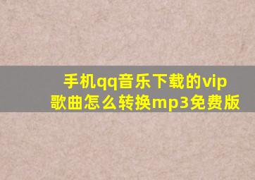 手机qq音乐下载的vip歌曲怎么转换mp3免费版