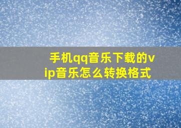 手机qq音乐下载的vip音乐怎么转换格式