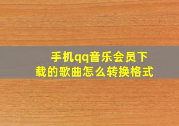 手机qq音乐会员下载的歌曲怎么转换格式