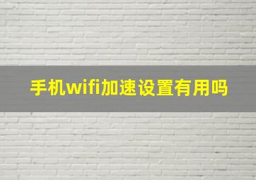 手机wifi加速设置有用吗