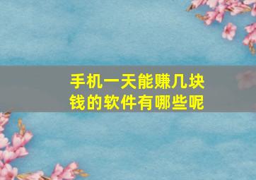 手机一天能赚几块钱的软件有哪些呢