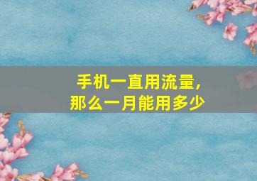 手机一直用流量,那么一月能用多少