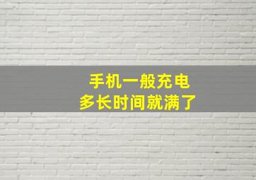 手机一般充电多长时间就满了