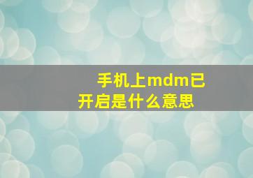 手机上mdm已开启是什么意思