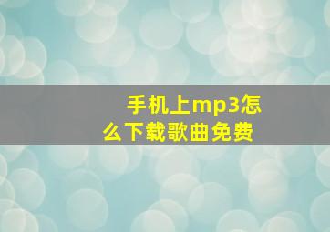 手机上mp3怎么下载歌曲免费