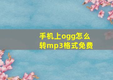 手机上ogg怎么转mp3格式免费