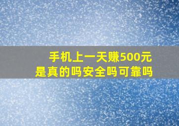 手机上一天赚500元是真的吗安全吗可靠吗