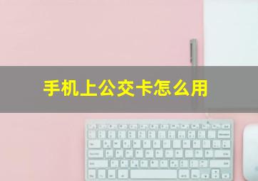 手机上公交卡怎么用