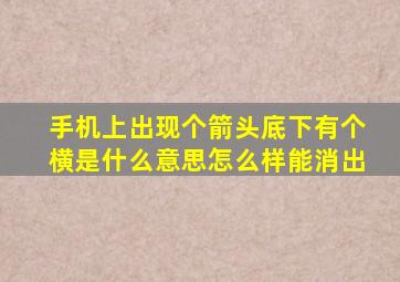 手机上出现个箭头底下有个横是什么意思怎么样能消出