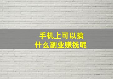 手机上可以搞什么副业赚钱呢