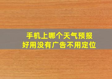 手机上哪个天气预报好用没有广告不用定位