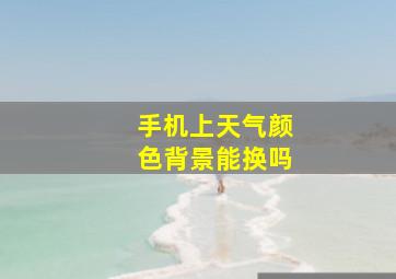 手机上天气颜色背景能换吗