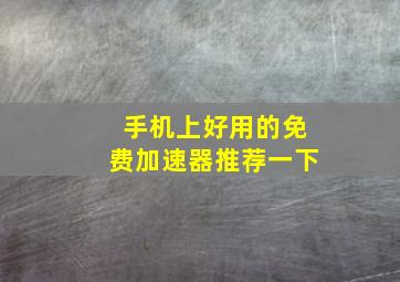 手机上好用的免费加速器推荐一下