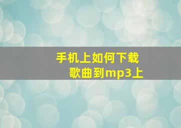 手机上如何下载歌曲到mp3上