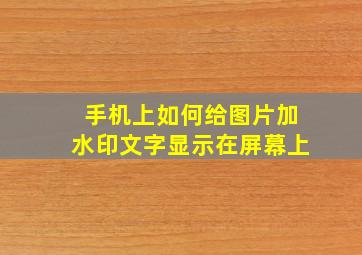 手机上如何给图片加水印文字显示在屏幕上