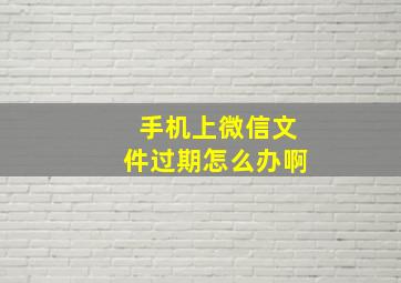 手机上微信文件过期怎么办啊