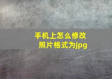 手机上怎么修改照片格式为jpg