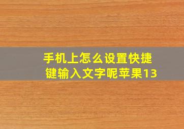 手机上怎么设置快捷键输入文字呢苹果13