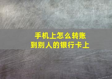 手机上怎么转账到别人的银行卡上