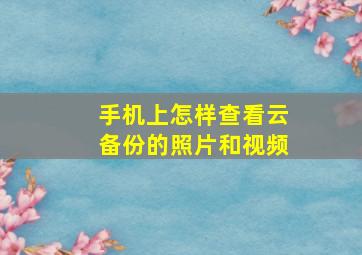 手机上怎样查看云备份的照片和视频