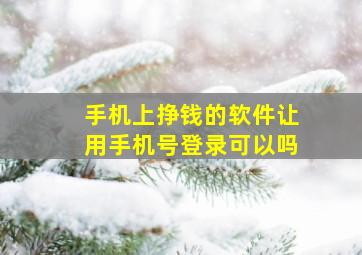 手机上挣钱的软件让用手机号登录可以吗