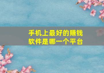 手机上最好的赚钱软件是哪一个平台