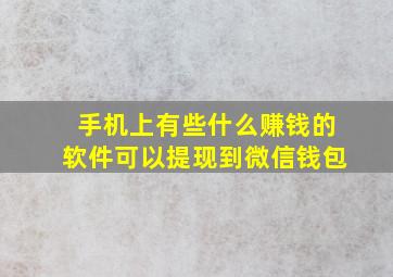 手机上有些什么赚钱的软件可以提现到微信钱包