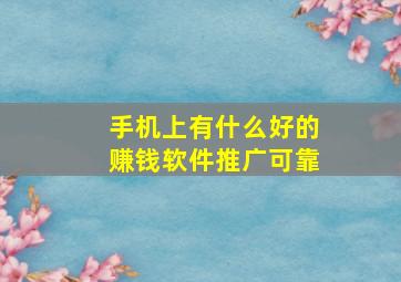 手机上有什么好的赚钱软件推广可靠