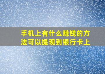 手机上有什么赚钱的方法可以提现到银行卡上