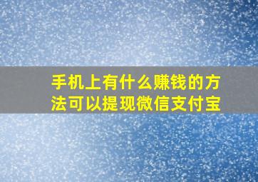 手机上有什么赚钱的方法可以提现微信支付宝