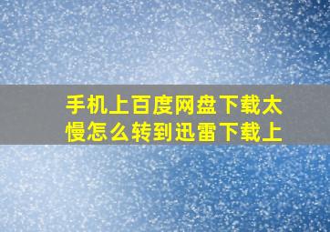 手机上百度网盘下载太慢怎么转到迅雷下载上