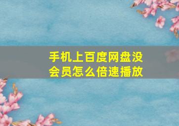 手机上百度网盘没会员怎么倍速播放