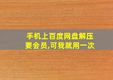 手机上百度网盘解压要会员,可我就用一次