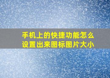 手机上的快捷功能怎么设置出来图标图片大小