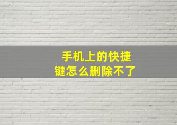 手机上的快捷键怎么删除不了